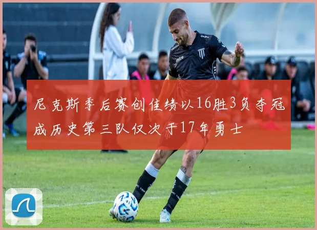 尼克斯季后赛创佳绩以16胜3负夺冠成历史第三队仅次于17年勇士